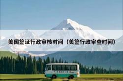 美国签证行政审核时间（美签行政审查时间）