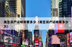 美签资产证明需要多少（美签资产证明要多少万）