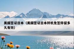 美国签证日本（美国签证日本转机免签停留多久有效）