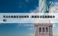 可以办美国签证的城市（美国签证在美国能办吗）