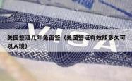 美国签证几年免面签（美国签证有效期多久可以入境）