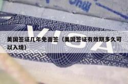 美国签证几年免面签（美国签证有效期多久可以入境）