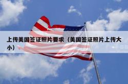 上传美国签证照片要求（美国签证照片上传大小）