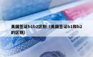 美国签证b1b2区别（美国签证b1和b2的区别）
