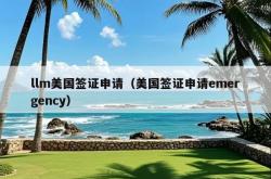 llm美国签证申请（美国签证申请emergency）