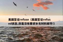 美国签证refuse（美国签证refused状态,但是没有要求补充材料邮件!）