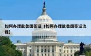 如何办理赴美国签证（如何办理赴美国签证流程）