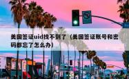 美国签证uid找不到了（美国签证账号和密码都忘了怎么办）