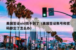 美国签证uid找不到了（美国签证账号和密码都忘了怎么办）