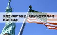 美国签证跟团游面签（美国旅游签证跟团会提供高过签率吗）