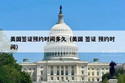 美国签证预约时间多久（美国 签证 预约时间）