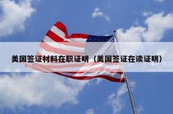 美国签证材料在职证明（美国签证在读证明）