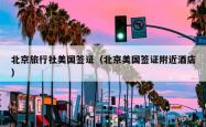 北京旅行社美国签证（北京美国签证附近酒店）