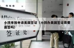 小孩单独申请美国签证（小孩办美国签证需要面签吗）