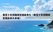 美签十年到期续签提前多久（美签十年到期续签提前多久申请）