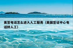 美签电话怎么进入人工服务（美国签证中心电话转人工）