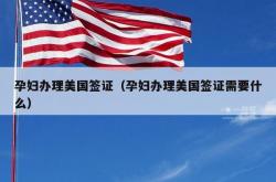 孕妇办理美国签证（孕妇办理美国签证需要什么）