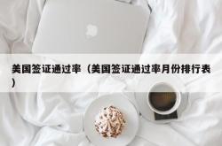 美国签证通过率（美国签证通过率月份排行表）