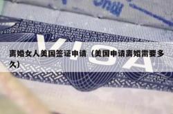 离婚女人美国签证申请（美国申请离婚需要多久）