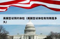美国签证预约体检（美国签证体检有效期是多久）