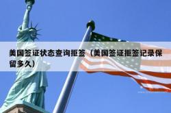 美国签证状态查询拒签（美国签证拒签记录保留多久）