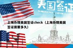 上海办理美国签证check（上海办理美国签证需要多久）