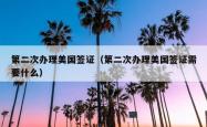 第二次办理美国签证（第二次办理美国签证需要什么）