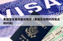 美国签证更改面谈地点（美国签证预约改地点和时间）