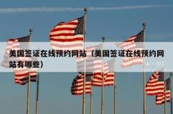 美国签证在线预约网站（美国签证在线预约网站有哪些）