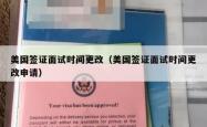 美国签证面试时间更改（美国签证面试时间更改申请）