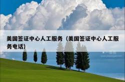 美国签证中心人工服务（美国签证中心人工服务电话）
