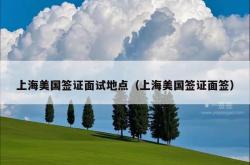 上海美国签证面试地点（上海美国签证面签）