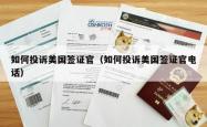 如何投诉美国签证官（如何投诉美国签证官电话）