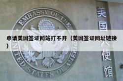 申请美国签证网站打不开（美国签证网址链接）
