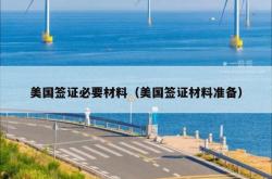 美国签证必要材料（美国签证材料准备）