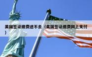 美国签证缴费进不去（美国签证缴费网上支付）