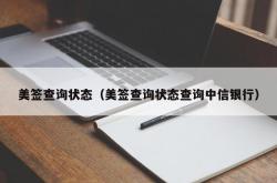 美签查询状态（美签查询状态查询中信银行）