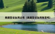 美国签证台湾过境（美国签证台湾免签吗）