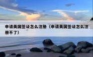 申请美国签证怎么注册（申请美国签证怎么注册不了）