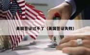 美国签证过不了（美国签证失败）