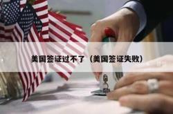 美国签证过不了（美国签证失败）