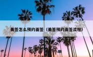 美签怎么预约面签（美签预约面签流程）