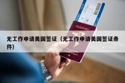 无工作申请美国签证（无工作申请美国签证条件）