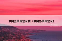中国签美国签证费（中国办美国签证）