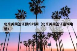 北京美国签证预约时间（北京美国签证咨询电话）