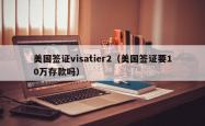 美国签证visatier2（美国签证要10万存款吗）