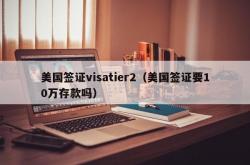 美国签证visatier2（美国签证要10万存款吗）