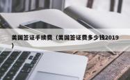 美国签证手续费（美国签证费多少钱2019）