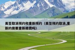 美签取消预约和重新预约（美签预约取消,重新约需要重新缴费吗）