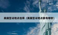 美国签证地点选择（美国签证地点都有哪些）